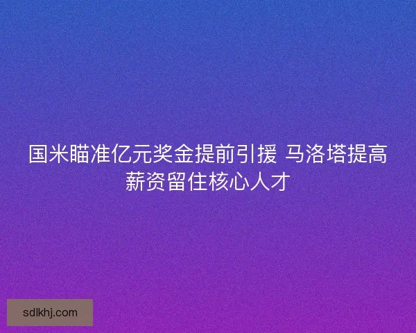国米瞄准亿元奖金提前引援 马洛塔提高薪资留住核心人才