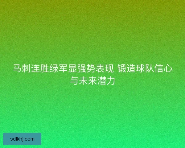 马刺连胜绿军显强势表现 锻造球队信心与未来潜力