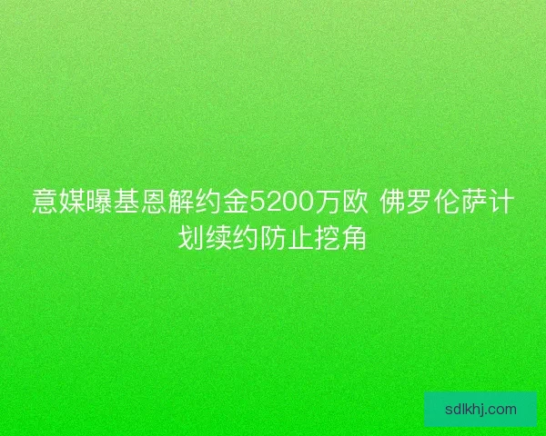 意媒曝基恩解约金5200万欧 佛罗伦萨计划续约防止挖角