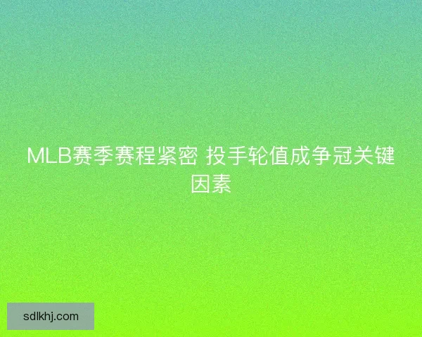 MLB赛季赛程紧密 投手轮值成争冠关键因素 MLB赛季赛程紧密 投手轮值成争冠关键因素