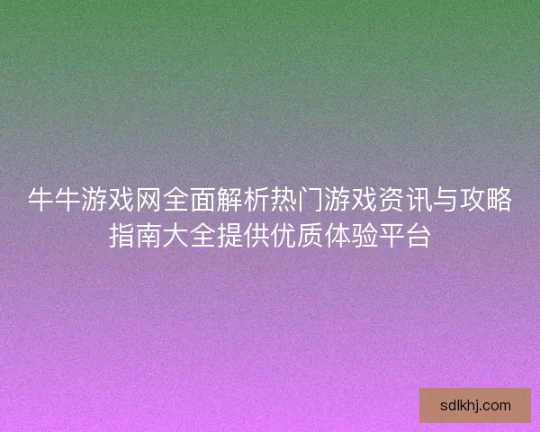 牛牛游戏网全面解析热门游戏资讯与攻略指南大全提供优质体验平台