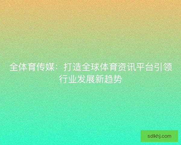 全体育传媒：打造全球体育资讯平台引领行业发展新趋势
