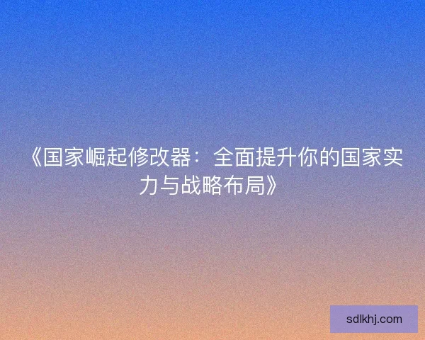 《国家崛起修改器:全面提升你的国家实力与战略布局》 《国家崛起修改器:全面提升你的国家实力与战略布局》