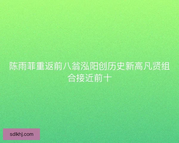 陈雨菲重返前八翁泓阳创历史新高凡贤组合接近前十