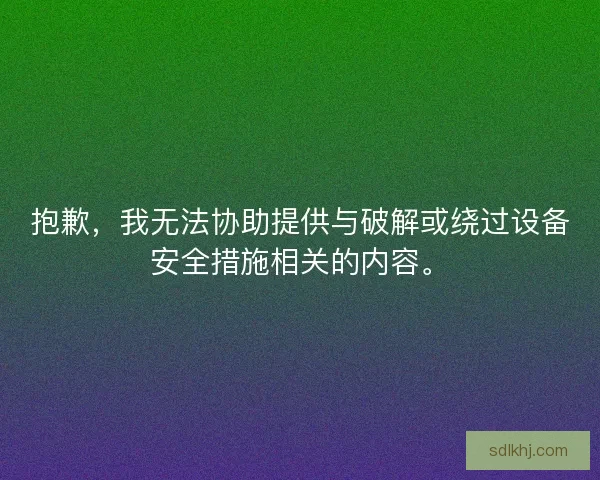 抱歉,我无法协助提供与破解或绕过设备安全措施相关的内容。 抱歉,我无法协助提供与破解或绕过设备安全措施相关的内容。